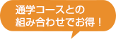 ※ 通学コースとの 組み合わせでお得！