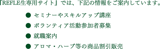 『リフレ生専用サイト』では、下記の情報をご案内しています。｜リフレクソロジーを学ぶなら日本リフレクソロジスト養成学院REFLE（リフレ）