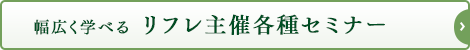 幅広く学べるリフレ主催各種セミナー