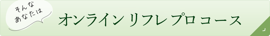 オンラインリフレプロコース｜リフレクソロジーを学ぶなら日本リフレクソロジスト養成学院REFLE（リフレ）