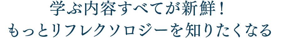 学ぶ内容すべてが新鮮！もっとリフレクソロジーを知りたくなる｜リフレクソロジーを学ぶなら日本リフレクソロジスト養成学院REFLE（リフレ）