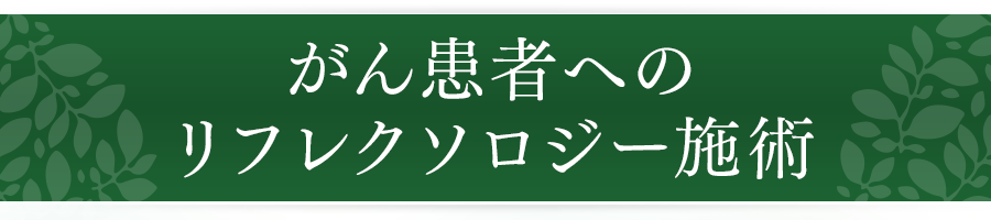 がん患者へのリフレクソロジー施術｜リフレクソロジーを学ぶなら日本リフレクソロジスト養成学院REFLE（リフレ）