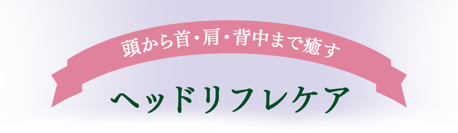 頭から首・肩・背中まで癒す ヘッドリフレケア