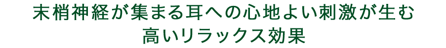 末梢神経が集まる耳への心地よい刺激が生む高いリラックス効果